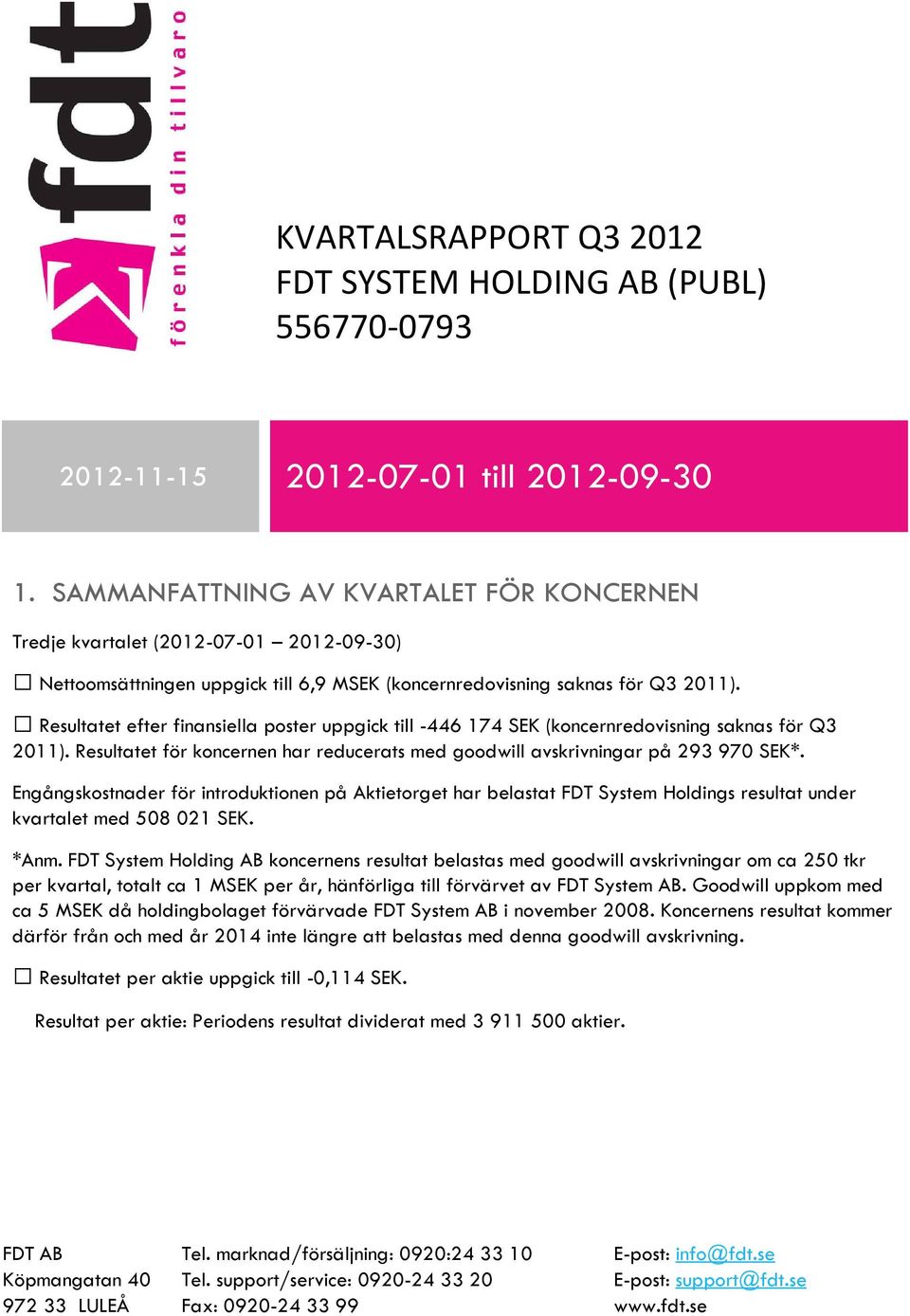 Resultatet efter finansiella poster uppgick till -446 174 SEK (koncernredovisning saknas för Q3 2011). Resultatet för koncernen har reducerats med goodwill avskrivningar på 293 970 SEK*.