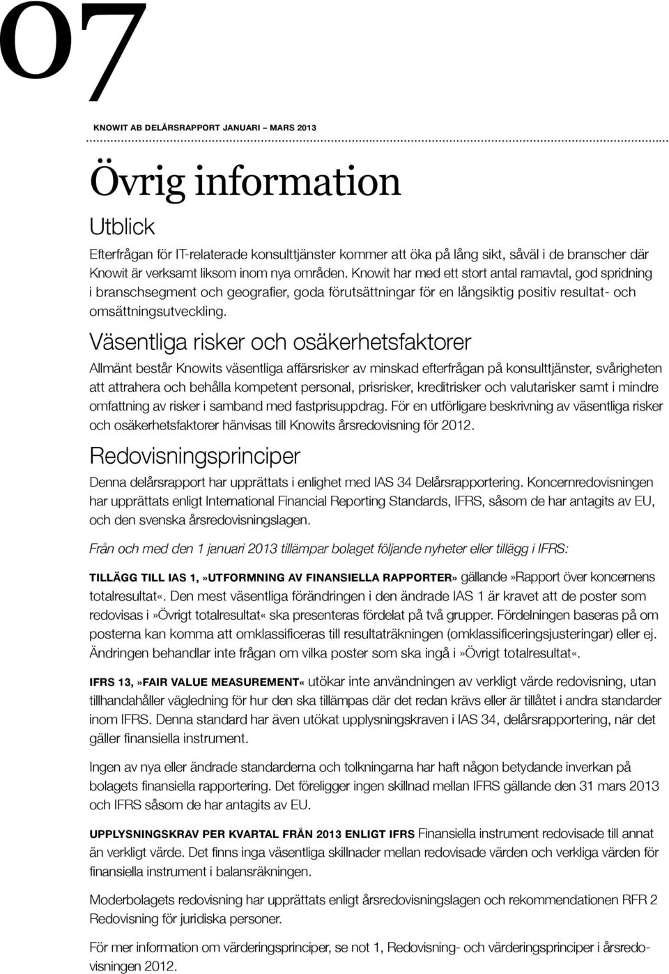 Väsentliga risker och osäkerhetsfaktorer Allmänt består Knowits väsentliga affärsrisker av minskad efterfrågan på konsulttjänster, svårigheten att attrahera och behålla kompetent personal,