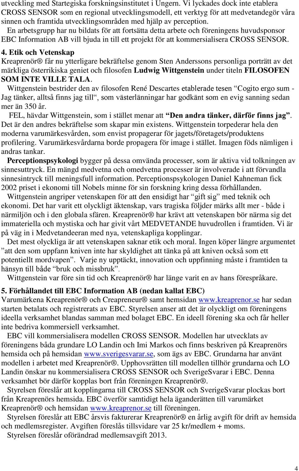 En arbetsgrupp har nu bildats för att fortsätta detta arbete och föreningens huvudsponsor EBC Information AB vill bjuda in till ett projekt för att kommersialisera CROSS SENSOR. 4.