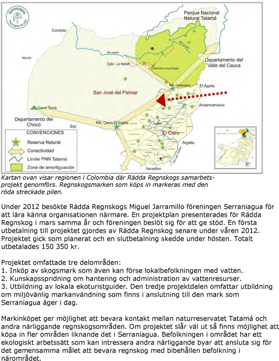 En projektplan presenterades för Rädda Regnskog i mars samma år och föreningen beslöt sig för att ge stöd. En första utbetalning till projektet gjordes av Rädda Regnskog senare under våren 2012.