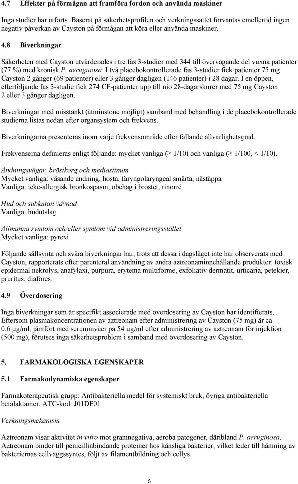 8 Biverkningar Säkerheten med Cayston utvärderades i tre fas 3-studier med 344 till övervägande del vuxna patienter (77 %) med kronisk P. aeruginosa.