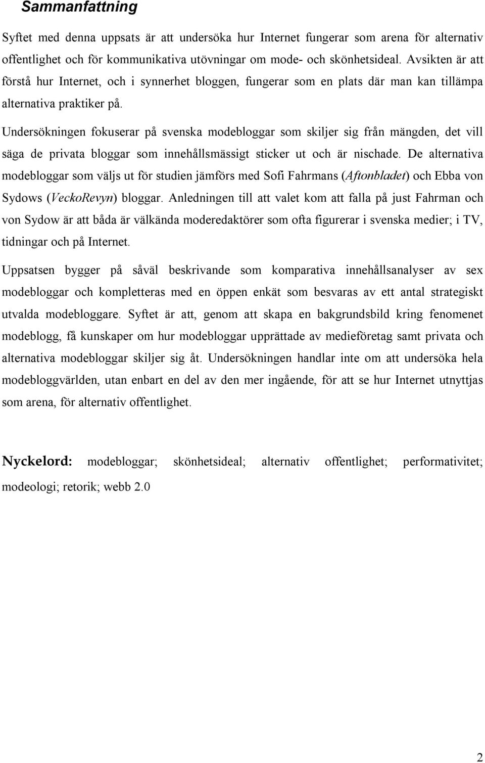 Undersökningen fokuserar på svenska modebloggar som skiljer sig från mängden, det vill säga de privata bloggar som innehållsmässigt sticker ut och är nischade.