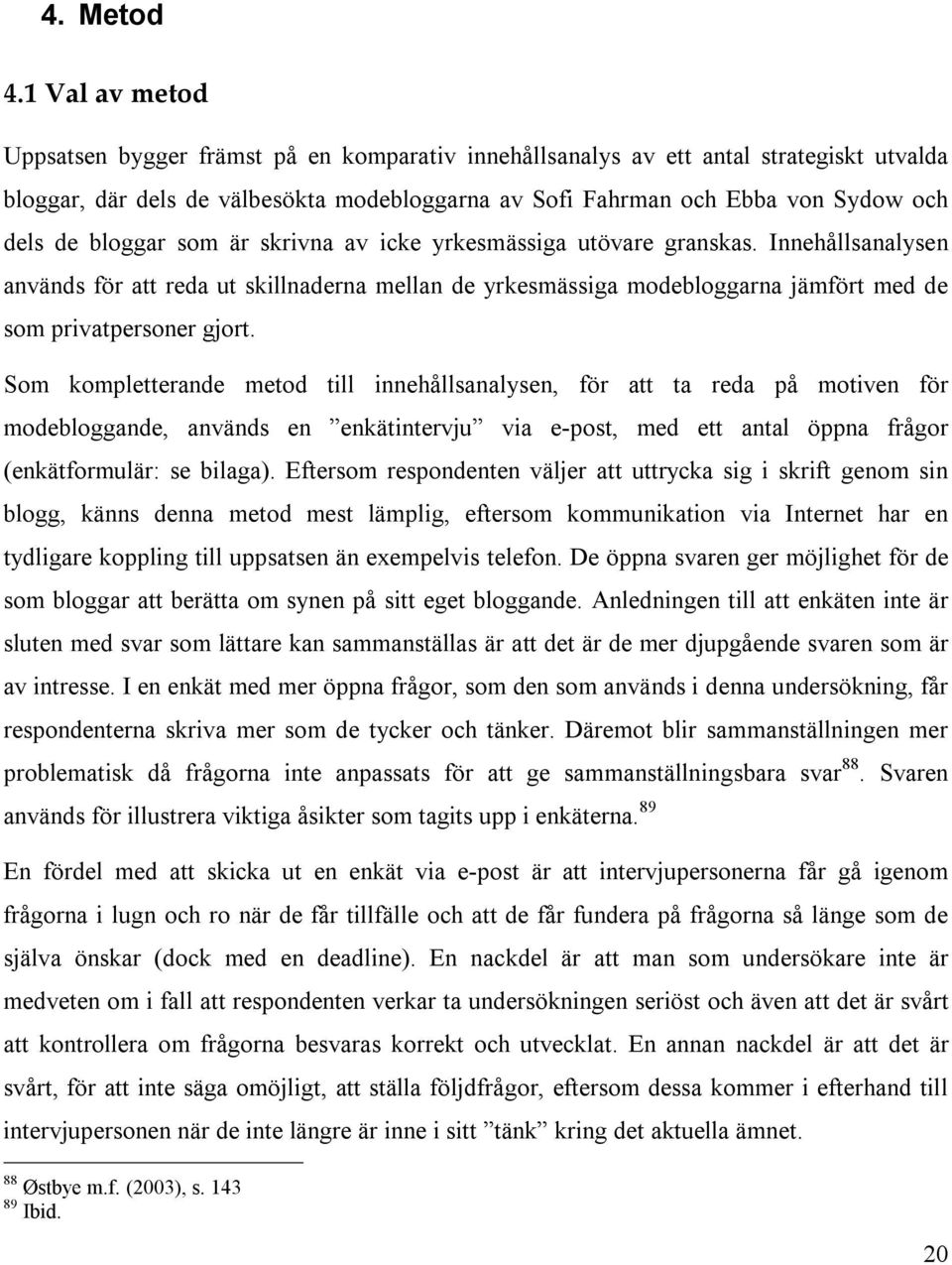 bloggar som är skrivna av icke yrkesmässiga utövare granskas. Innehållsanalysen används för att reda ut skillnaderna mellan de yrkesmässiga modebloggarna jämfört med de som privatpersoner gjort.