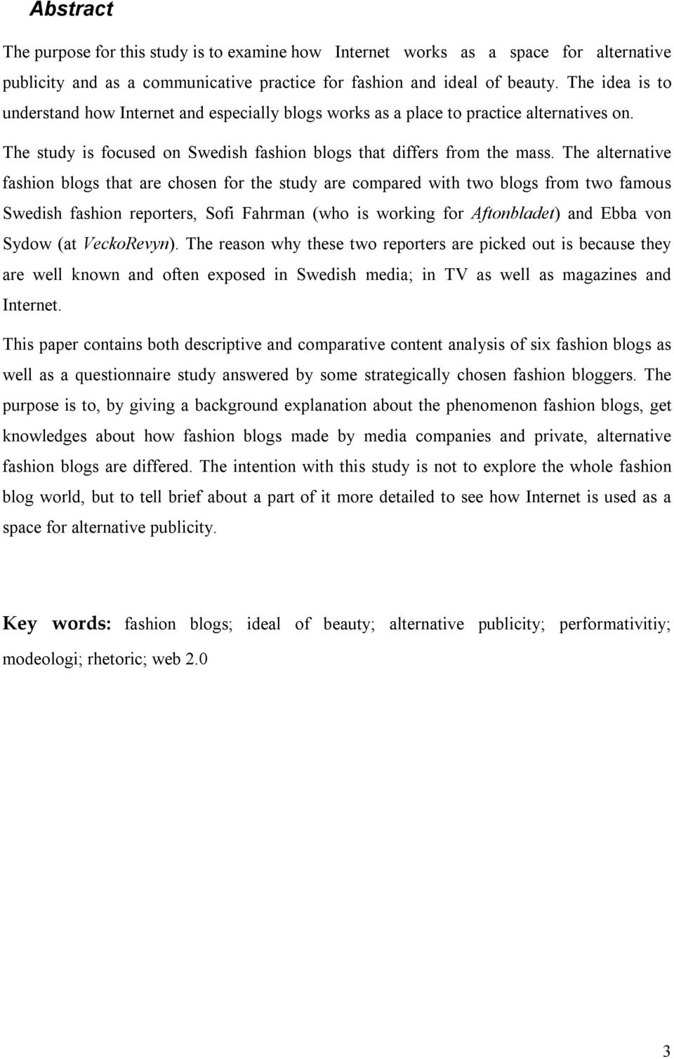 The alternative fashion blogs that are chosen for the study are compared with two blogs from two famous Swedish fashion reporters, Sofi Fahrman (who is working for Aftonbladet) and Ebba von Sydow (at