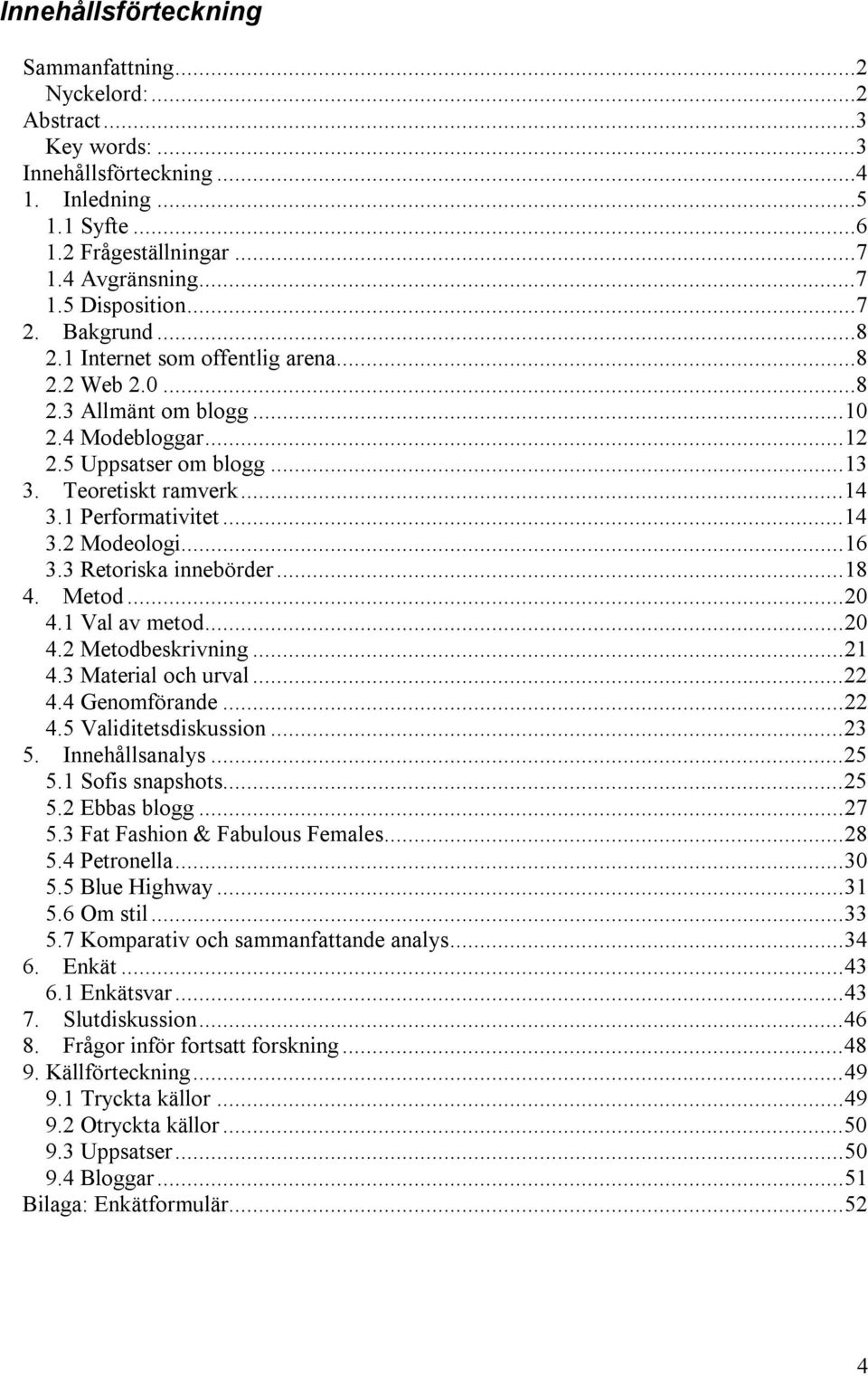 ..16 3.3 Retoriska innebörder...18 4. Metod...20 4.1 Val av metod...20 4.2 Metodbeskrivning...21 4.3 Material och urval...22 4.4 Genomförande...22 4.5 Validitetsdiskussion...23 5. Innehållsanalys.