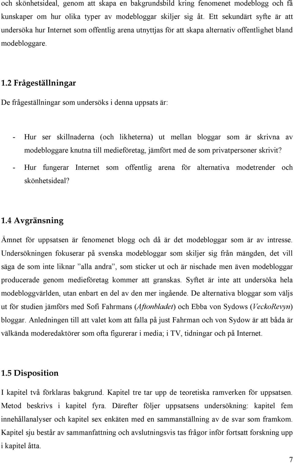 2 Frågeställningar De frågeställningar som undersöks i denna uppsats är: - Hur ser skillnaderna (och likheterna) ut mellan bloggar som är skrivna av modebloggare knutna till medieföretag, jämfört med