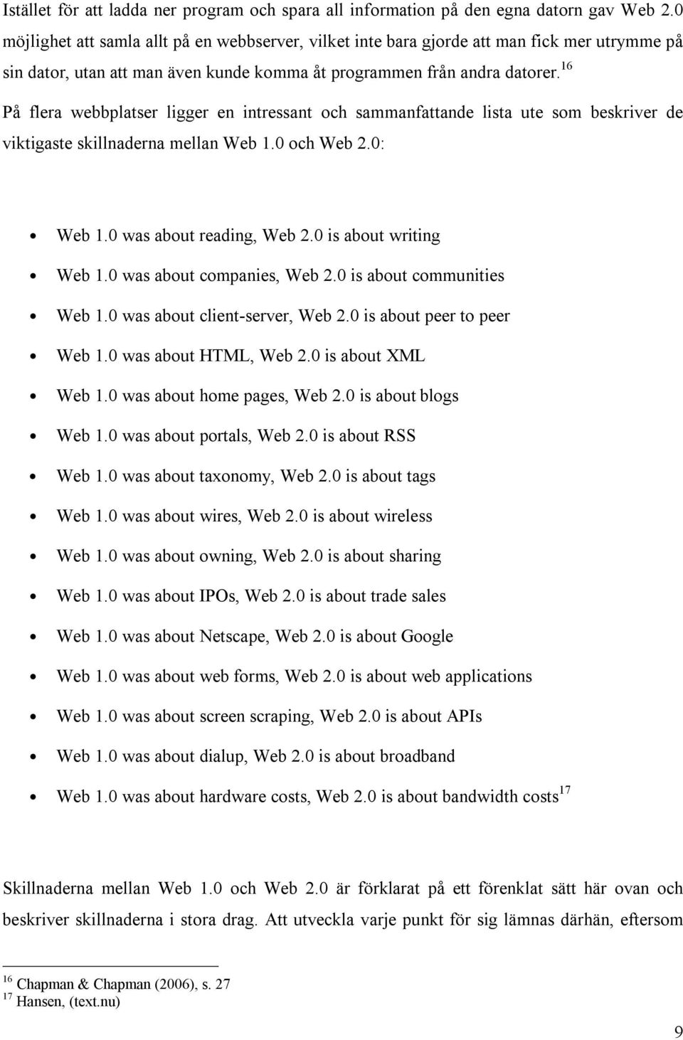 16 På flera webbplatser ligger en intressant och sammanfattande lista ute som beskriver de viktigaste skillnaderna mellan Web 1.0 och Web 2.0: Web 1.0 was about reading, Web 2.