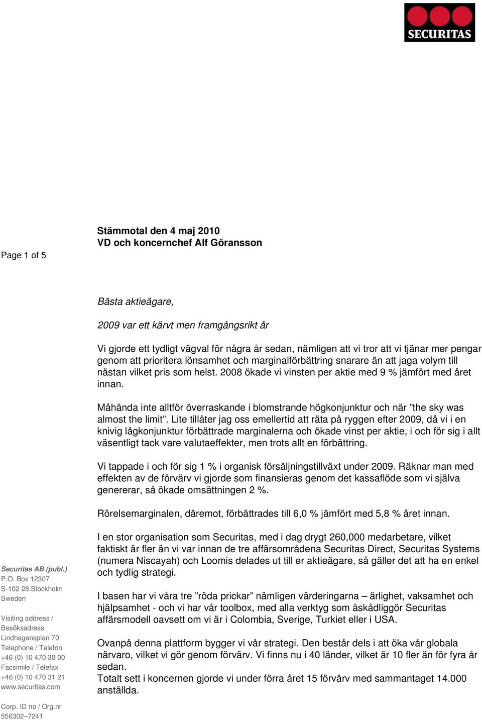 2008 ökade vi vinsten per aktie med 9 % jämfört med året innan. Måhända inte alltför överraskande i blomstrande högkonjunktur och när the sky was almost the limit.