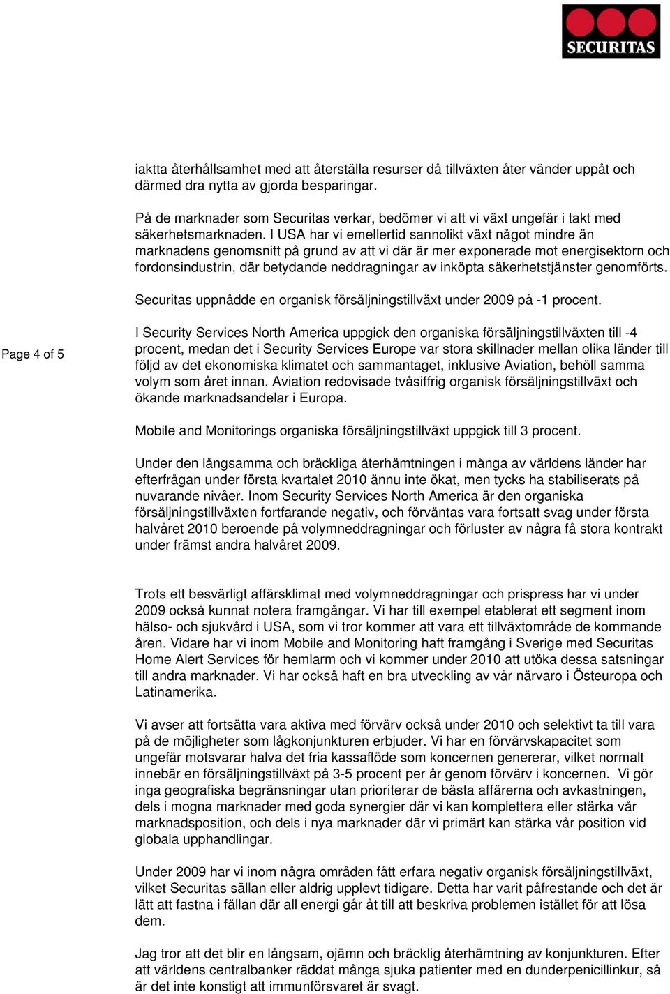 I USA har vi emellertid sannolikt växt något mindre än marknadens genomsnitt på grund av att vi där är mer exponerade mot energisektorn och fordonsindustrin, där betydande neddragningar av inköpta