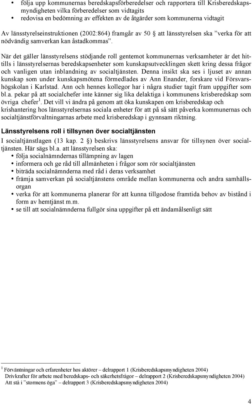 När det gäller länsstyrelsens stödjande roll gentemot kommunernas verksamheter är det hittills i länsstyrelsernas beredskapsenheter som kunskapsutvecklingen skett kring dessa frågor och vanligen utan