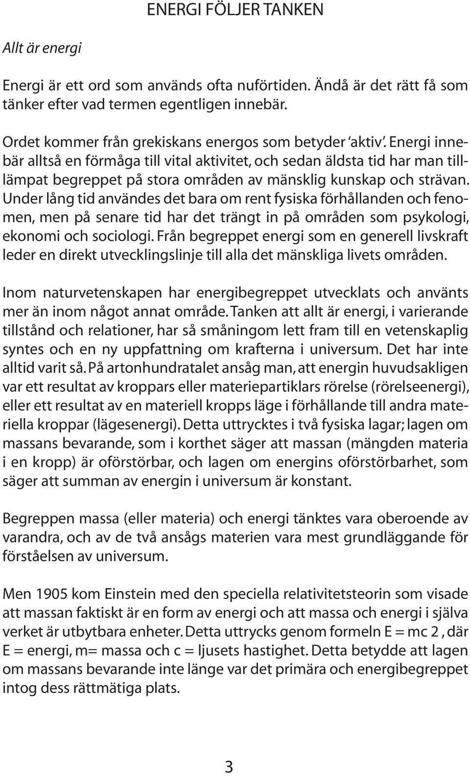 Energi innebär alltså en förmåga till vital aktivitet, och sedan äldsta tid har man tilllämpat begreppet på stora områden av mänsklig kunskap och strävan.