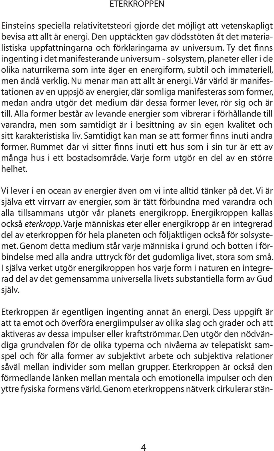 Ty det finns ingenting i det manifesterande universum - solsystem, planeter eller i de olika naturrikerna som inte äger en energiform, subtil och immateriell, men ändå verklig.