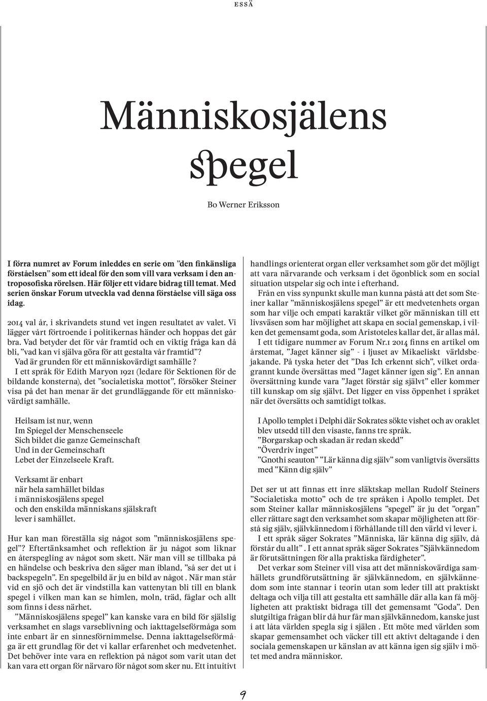 Vi lägger vårt förtroende i politikernas händer och hoppas det går bra. Vad betyder det för vår framtid och en viktig fråga kan då bli, vad kan vi själva göra för att gestalta vår framtid?