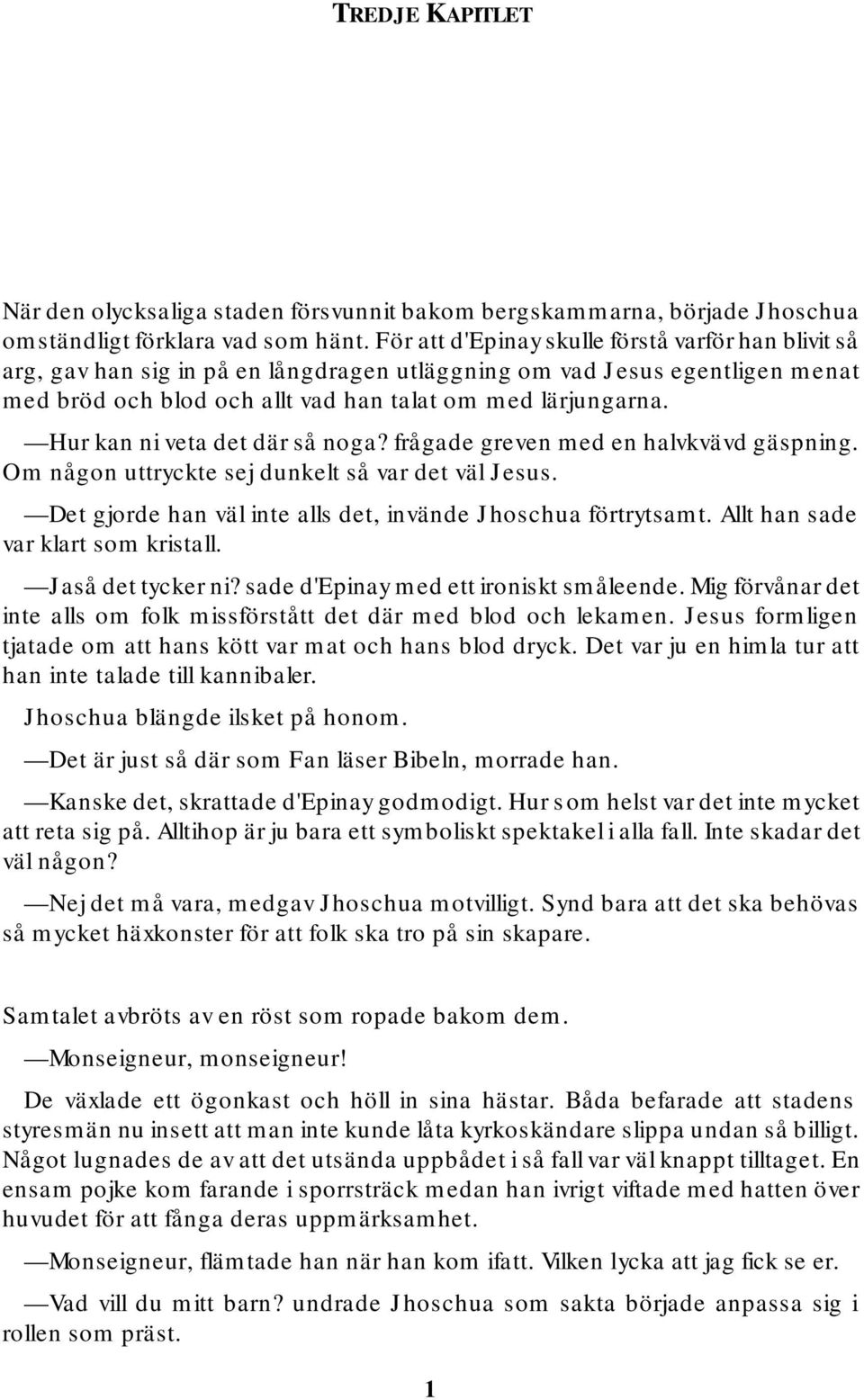 Hur kan ni veta det där så noga? frågade greven med en halvkvävd gäspning. Om någon uttryckte sej dunkelt så var det väl Jesus. Det gjorde han väl inte alls det, invände Jhoschua förtrytsamt.