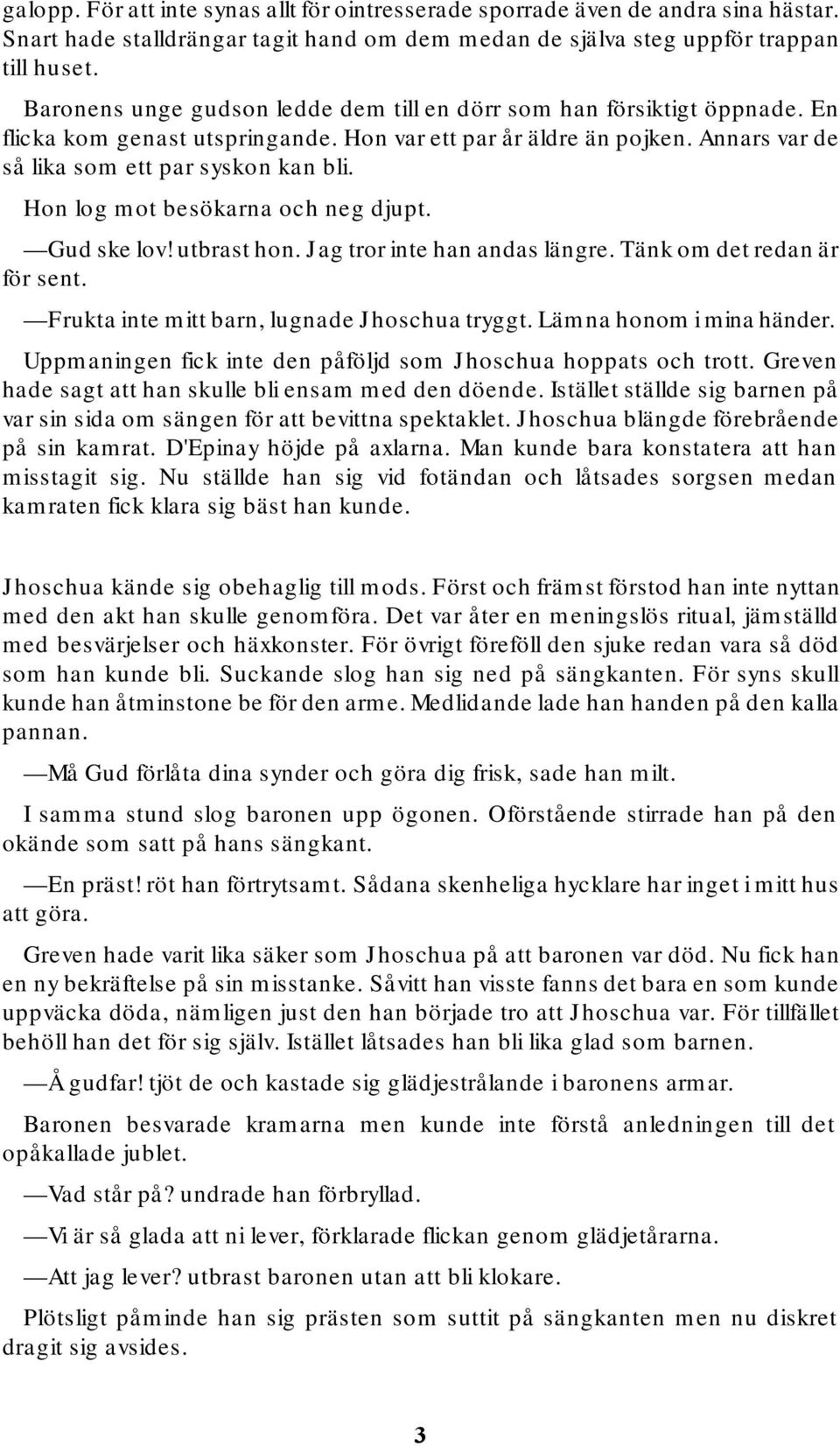 Hon log mot besökarna och neg djupt. Gud ske lov! utbrast hon. Jag tror inte han andas längre. Tänk om det redan är för sent. Frukta inte mitt barn, lugnade Jhoschua tryggt. Lämna honom i mina händer.