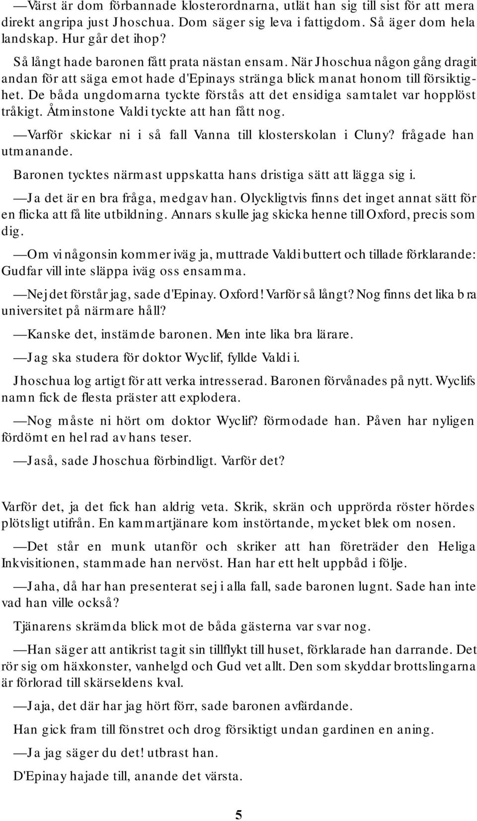 De båda ungdomarna tyckte förstås att det ensidiga samtalet var hopplöst tråkigt. Åtminstone Valdi tyckte att han fått nog. Varför skickar ni i så fall Vanna till klosterskolan i Cluny?