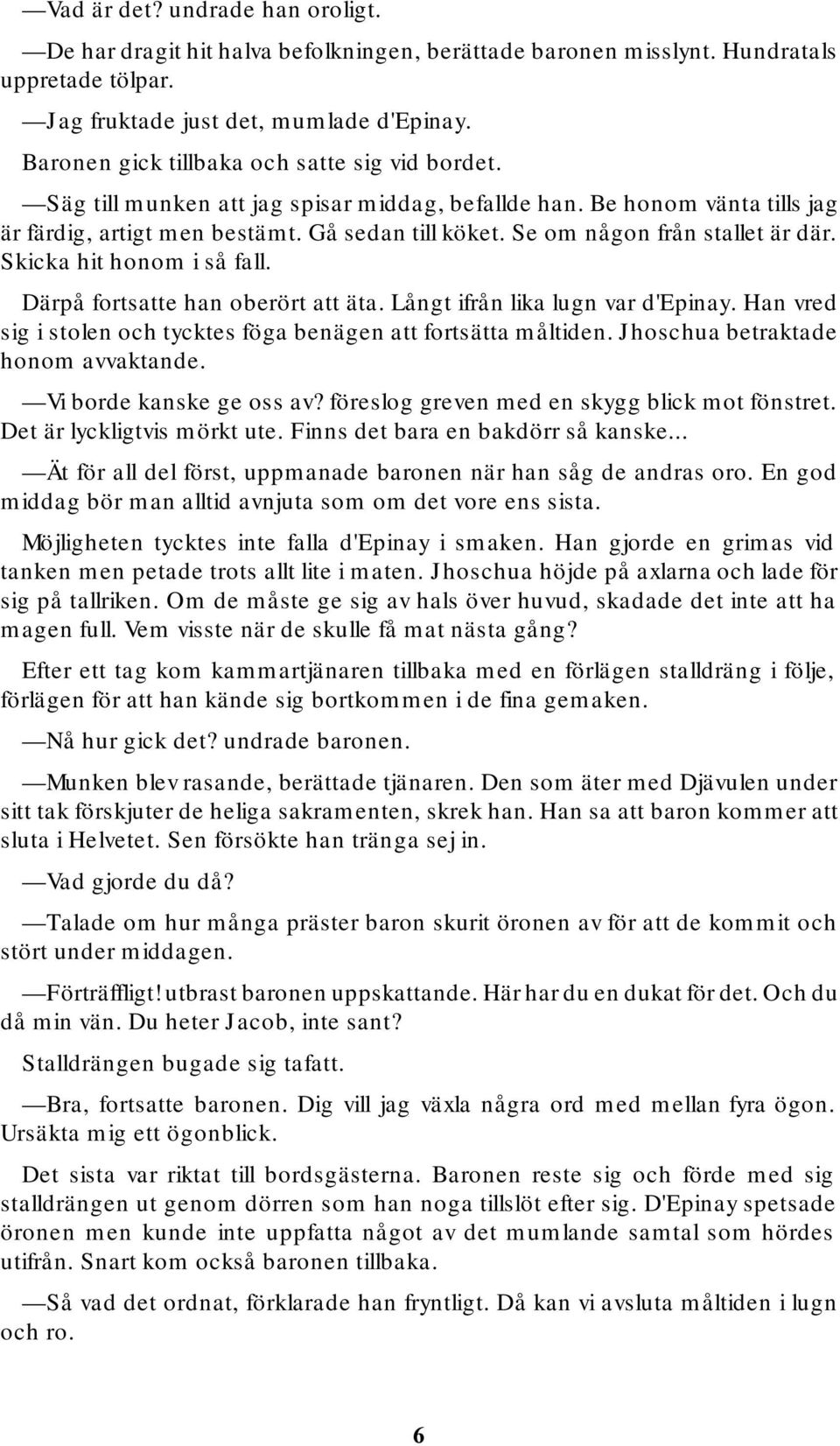 Se om någon från stallet är där. Skicka hit honom i så fall. Därpå fortsatte han oberört att äta. Långt ifrån lika lugn var d'epinay.