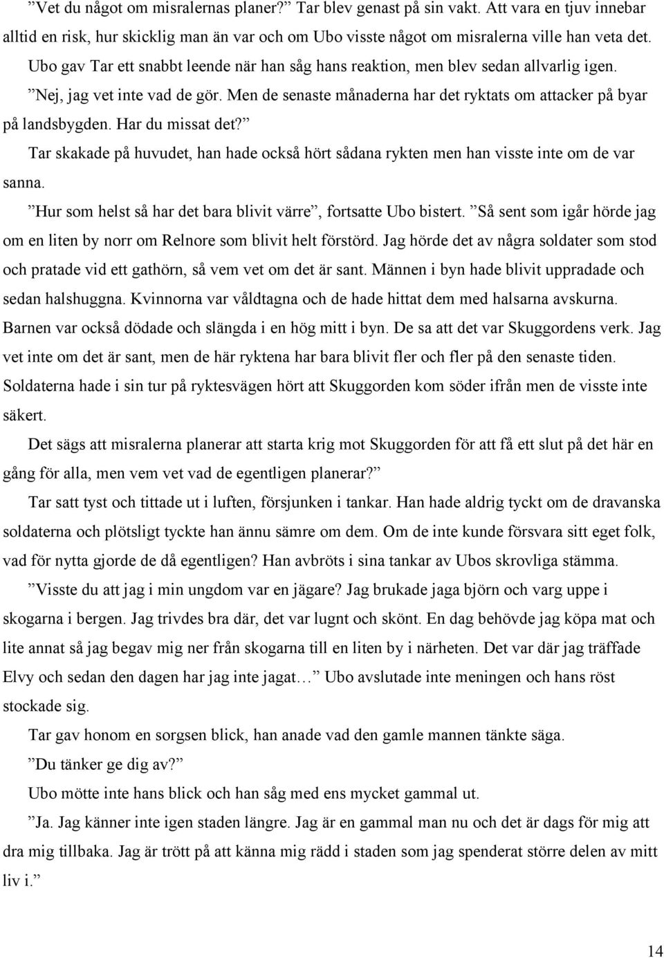 Har du missat det? Tar skakade på huvudet, han hade också hört sådana rykten men han visste inte om de var sanna. Hur som helst så har det bara blivit värre, fortsatte Ubo bistert.