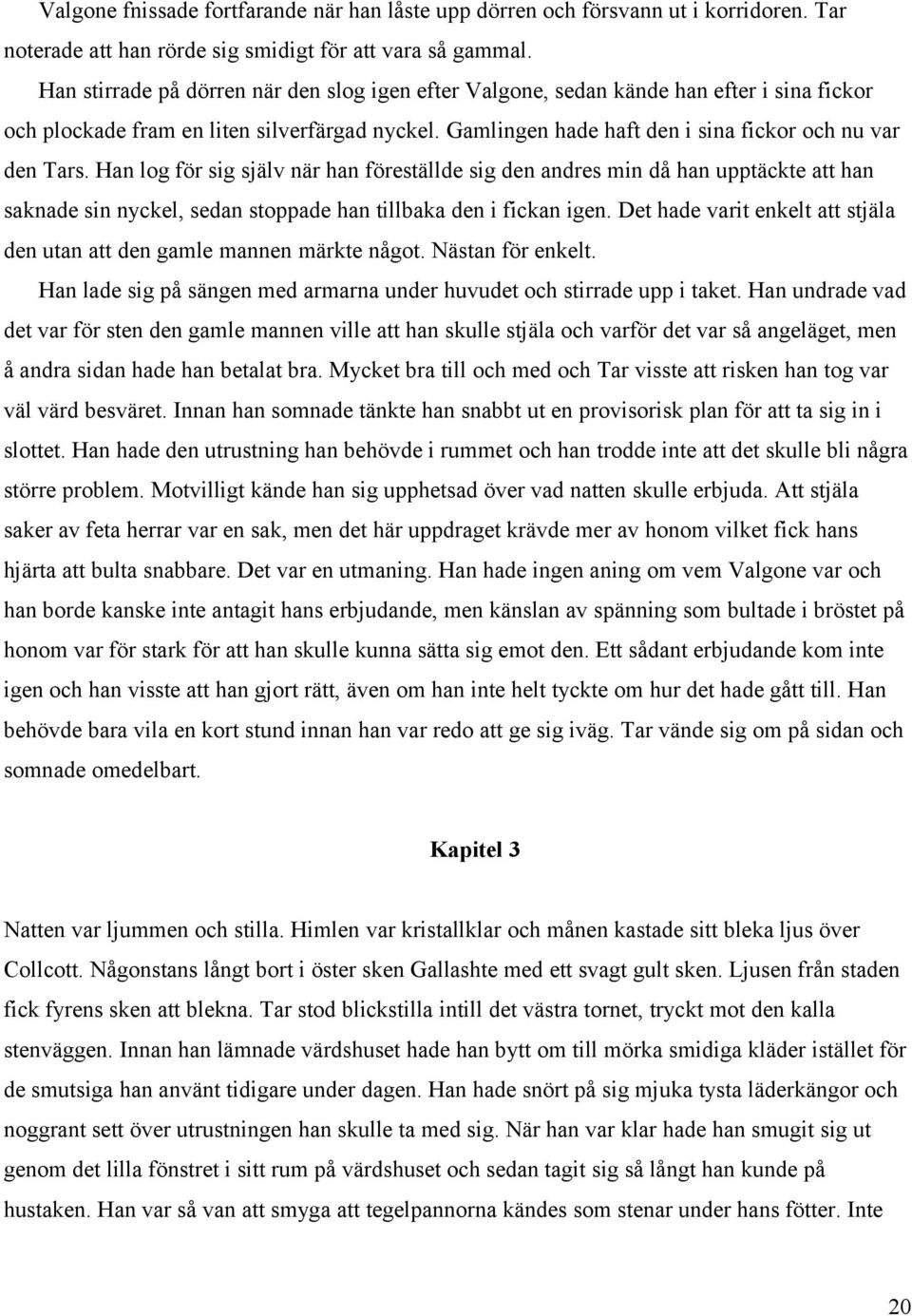 Han log för sig själv när han föreställde sig den andres min då han upptäckte att han saknade sin nyckel, sedan stoppade han tillbaka den i fickan igen.