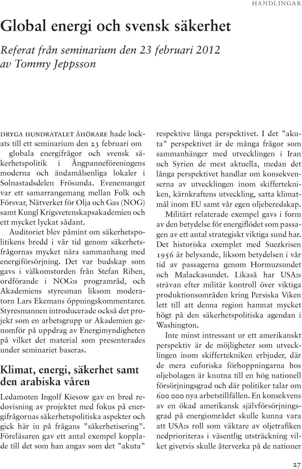 Evenemanget var ett samarrangemang mellan Folk och Försvar, Nätverket för Olja och Gas (NOG) samt Kungl Krigsvetenskapsakademien och ett mycket lyckat sådant.