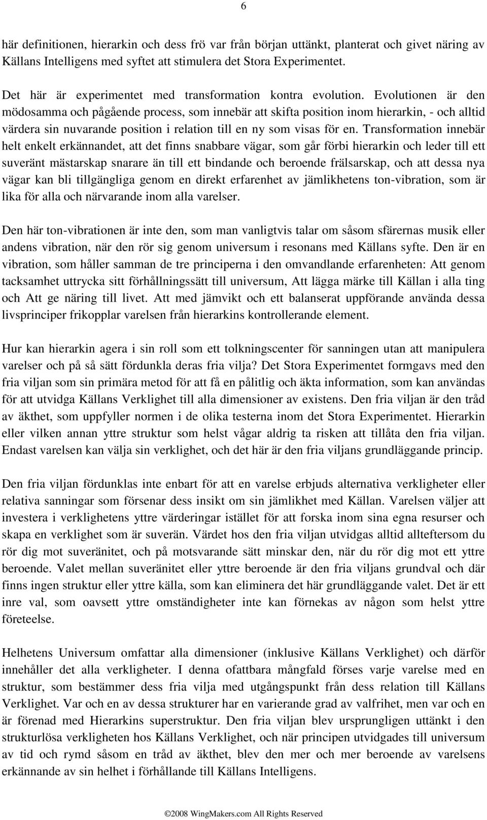 Evolutionen är den mödosamma och pågående process, som innebär att skifta position inom hierarkin, - och alltid värdera sin nuvarande position i relation till en ny som visas för en.