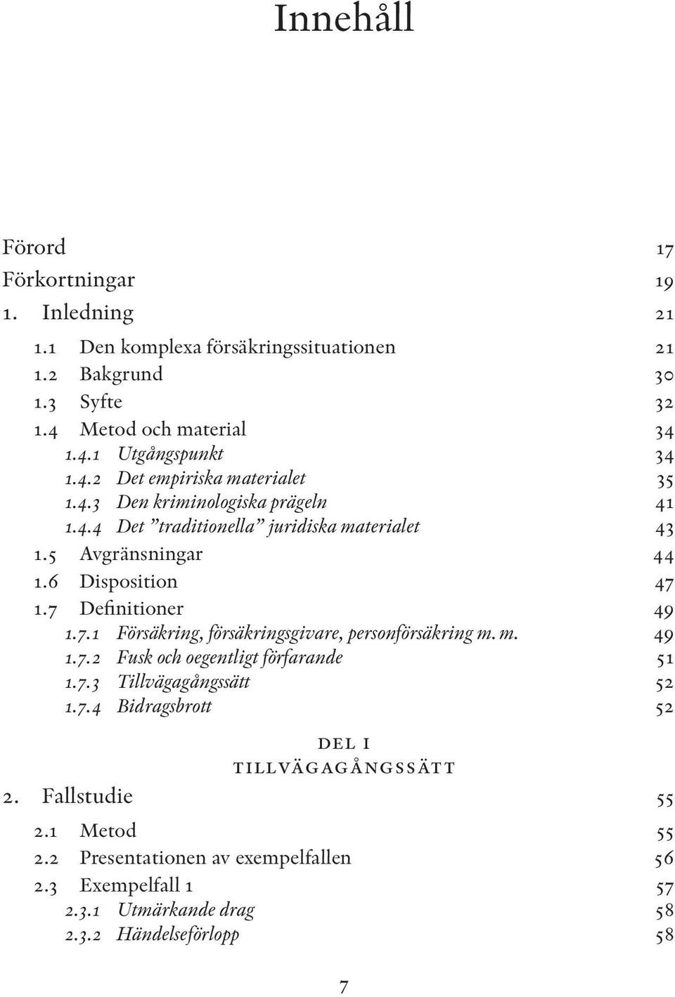 7 Definitioner 49 1.7.1 Försäkring, försäkringsgivare, personförsäkring m. m. 49 1.7.2 Fusk och oegentligt förfarande 51 1.7.3 Tillvägagångssätt 52 1.7.4 Bidragsbrott 52 del i tillvägagångssätt 2.