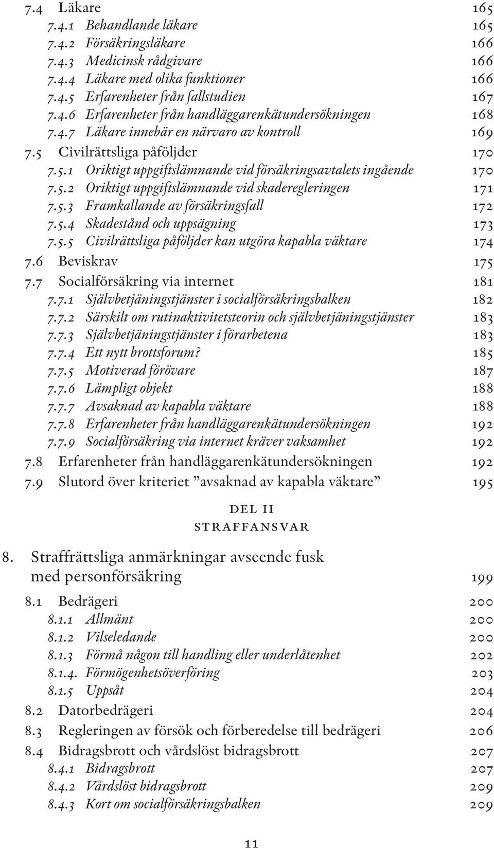 5.3 Framkallande av försäkringsfall 172 7.5.4 Skadestånd och uppsägning 173 7.5.5 Civilrättsliga påföljder kan utgöra kapabla väktare 174 7.6 Beviskrav 175 7.7 Socialförsäkring via internet 181 7.7.1 Självbetjäningstjänster i socialförsäkringsbalken 182 7.