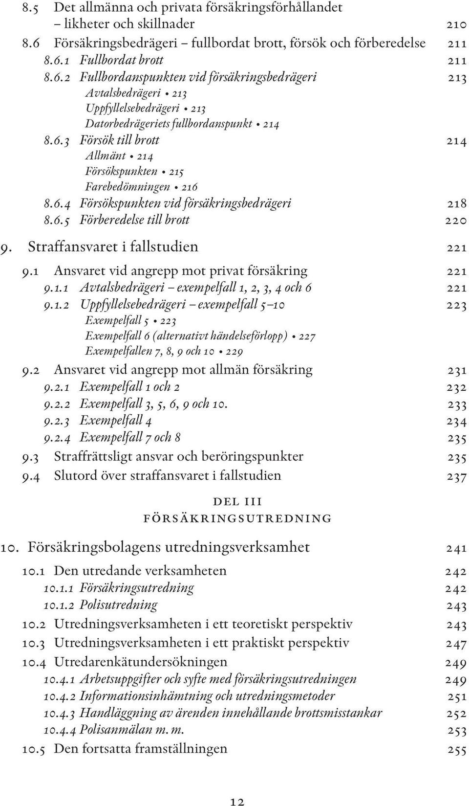 1 Fullbordat brott 211 8.6.2 Fullbordanspunkten vid försäkringsbedrägeri 213 Avtalsbedrägeri 213 Uppfyllelsebedrägeri 213 Datorbedrägeriets fullbordanspunkt 214 8.6.3 Försök till brott 214 Allmänt 214 Försökspunkten 215 Farebedömningen 216 8.