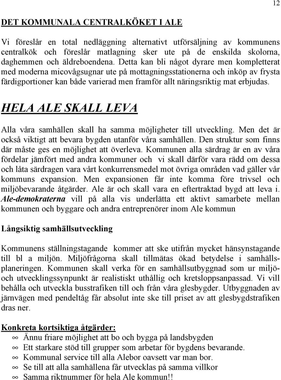 Detta kan bli något dyrare men kompletterat med moderna micovågsugnar ute på mottagningsstationerna och inköp av frysta färdigportioner kan både varierad men framför allt näringsriktig mat erbjudas.