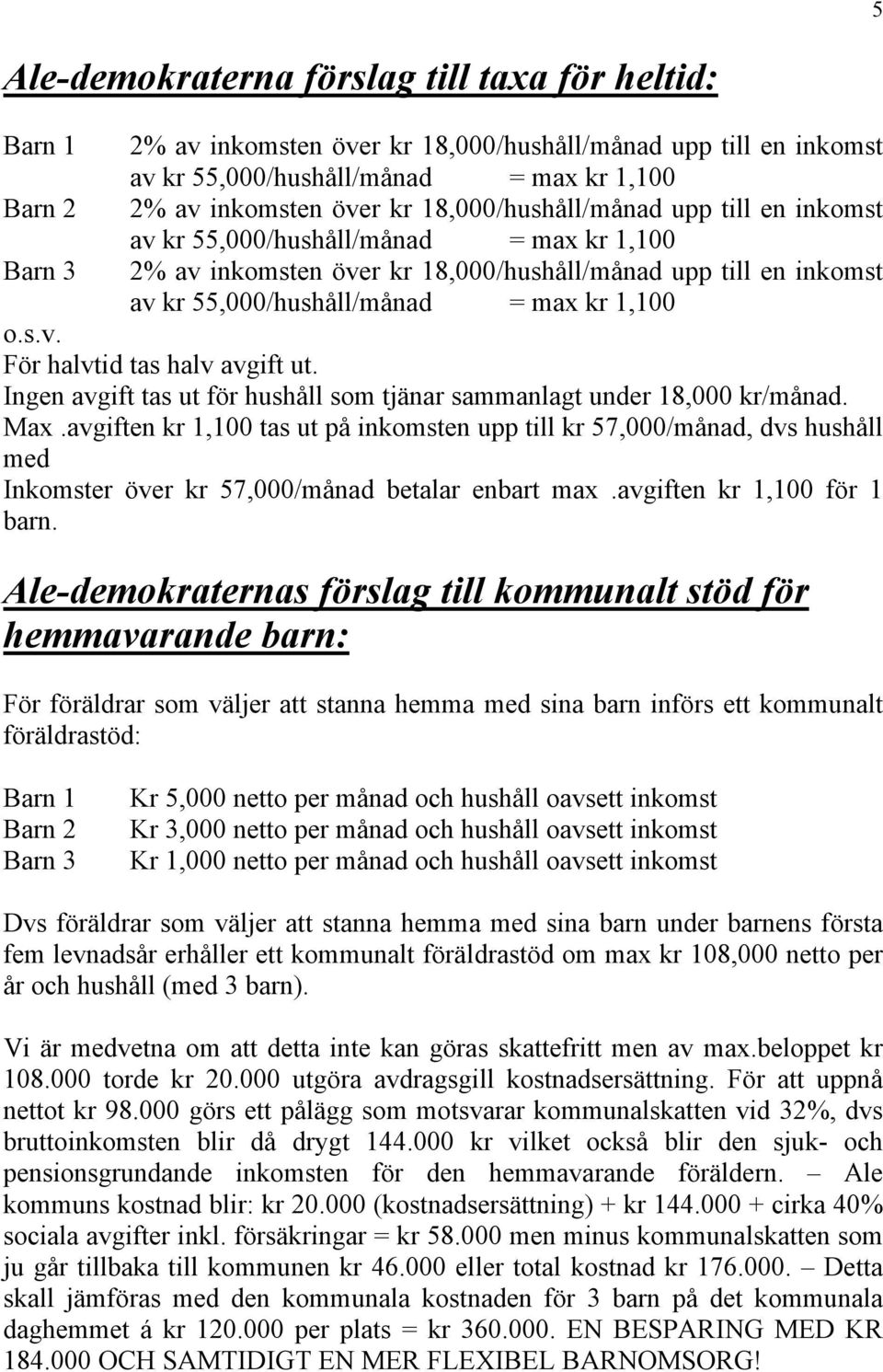 s.v. För halvtid tas halv avgift ut. Ingen avgift tas ut för hushåll som tjänar sammanlagt under 18,000 kr/månad. Max.