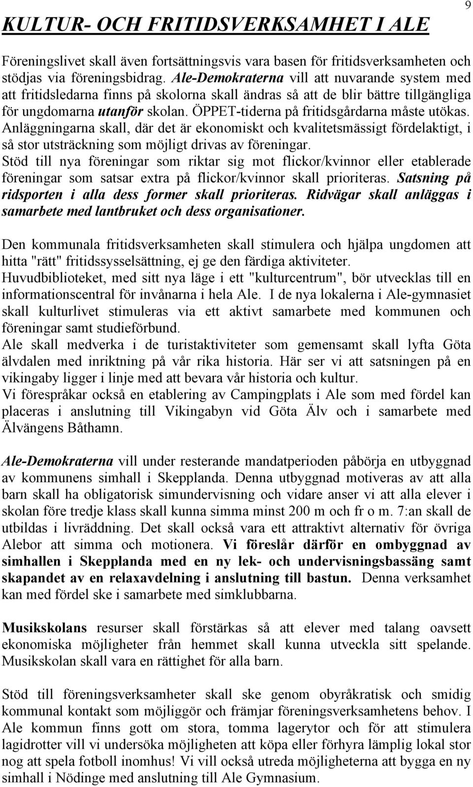 ÖPPET-tiderna på fritidsgårdarna måste utökas. Anläggningarna skall, där det är ekonomiskt och kvalitetsmässigt fördelaktigt, i så stor utsträckning som möjligt drivas av föreningar.