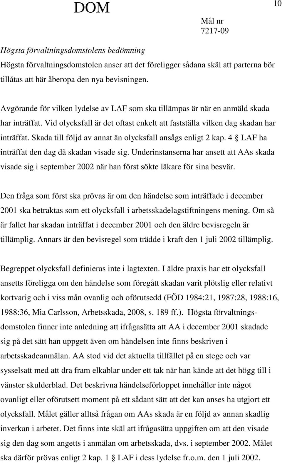 Skada till följd av annat än olycksfall ansågs enligt 2 kap. 4 LAF ha inträffat den dag då skadan visade sig.