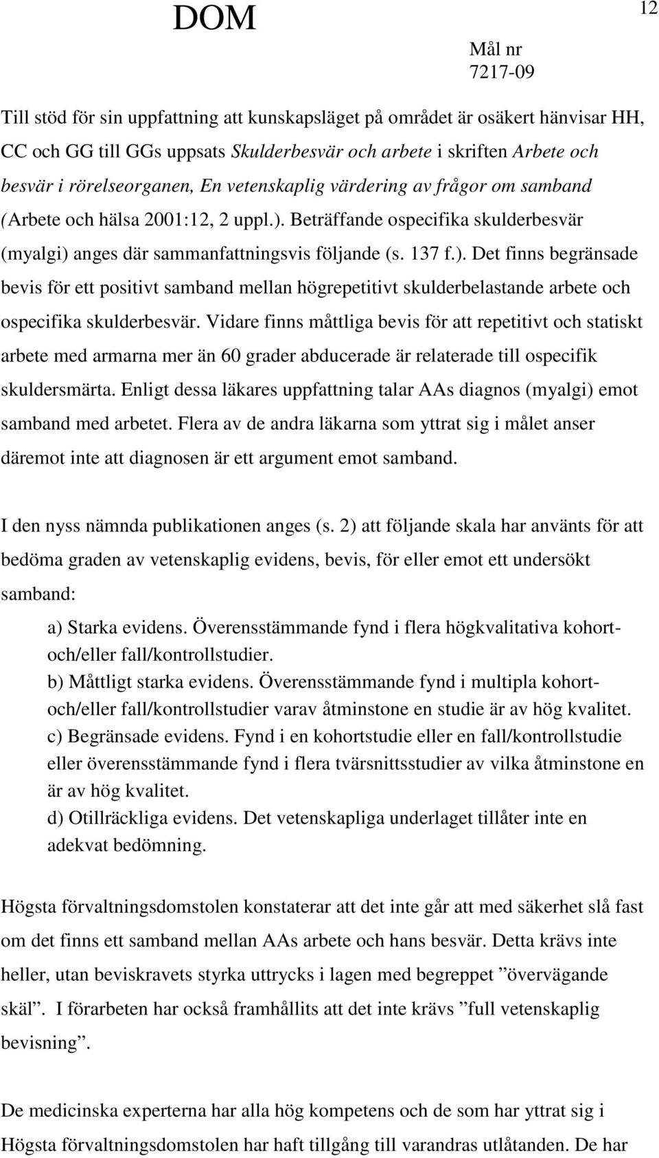 Beträffande ospecifika skulderbesvär (myalgi) anges där sammanfattningsvis följande (s. 137 f.). Det finns begränsade bevis för ett positivt samband mellan högrepetitivt skulderbelastande arbete och ospecifika skulderbesvär.