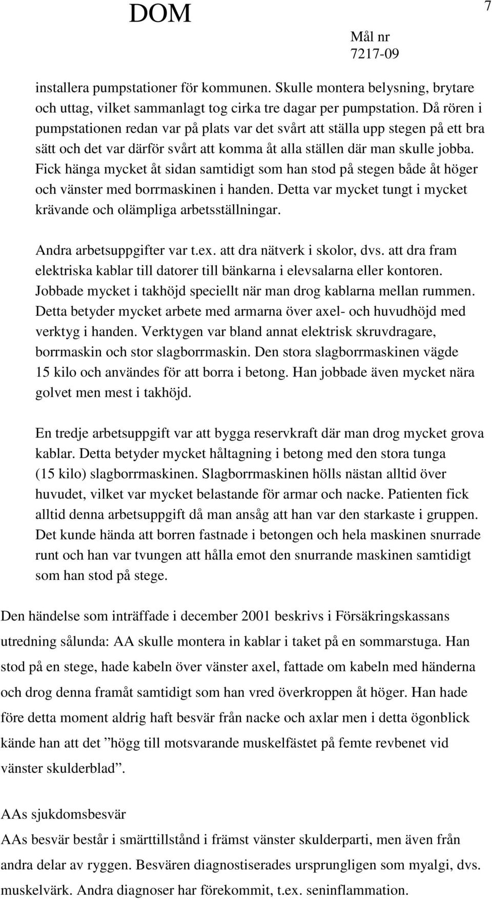 Fick hänga mycket åt sidan samtidigt som han stod på stegen både åt höger och vänster med borrmaskinen i handen. Detta var mycket tungt i mycket krävande och olämpliga arbetsställningar.