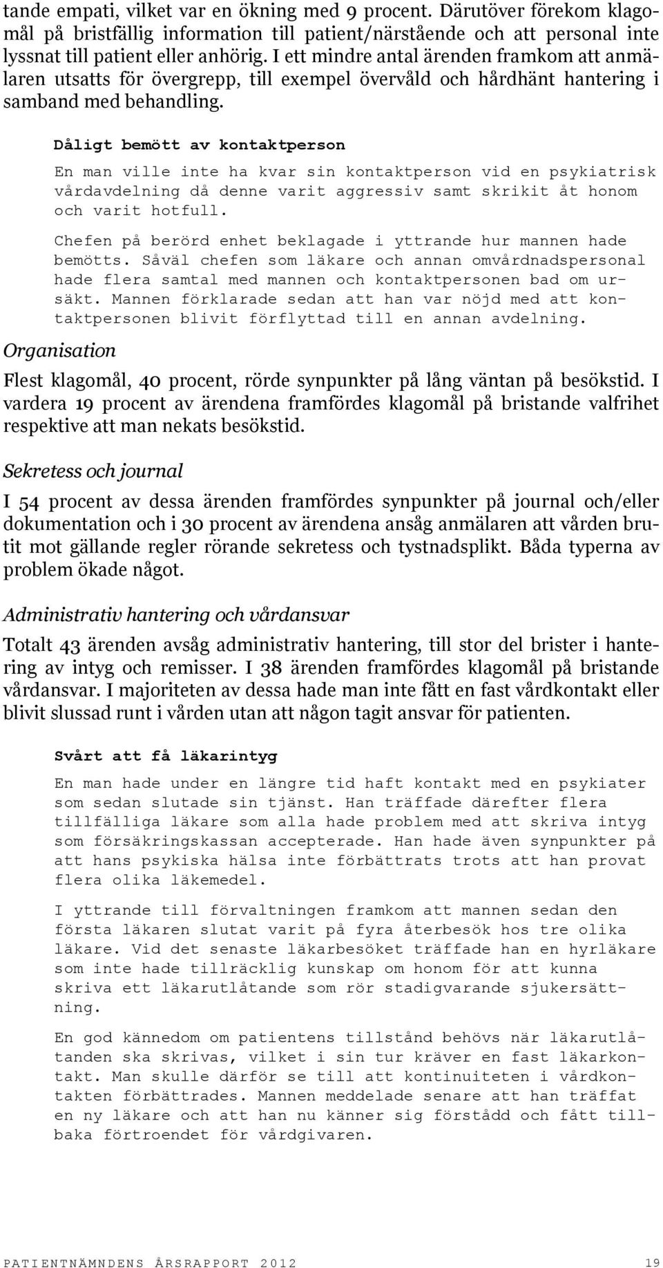 Dåligt bemött av kontaktperson En man ville inte ha kvar sin kontaktperson vid en psykiatrisk vårdavdelning då denne varit aggressiv samt skrikit åt honom och varit hotfull.