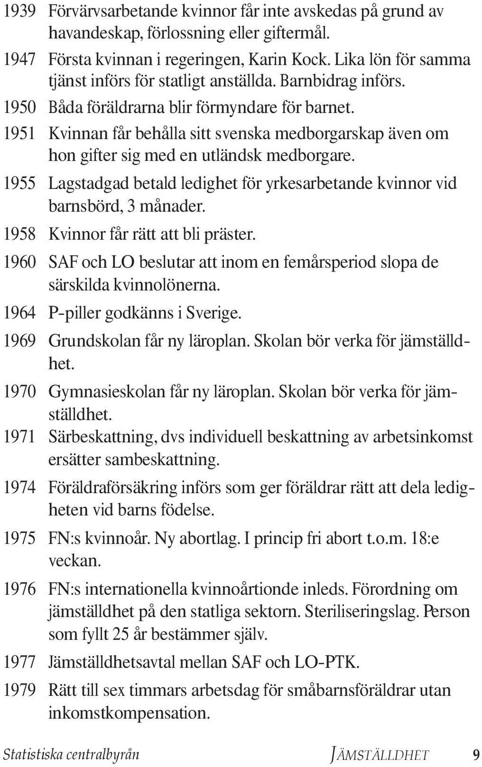 1951 Kvinnan får behålla sitt svenska medborgarskap även om hon gifter sig med en utländsk medborgare. 1955 Lagstadgad betald ledighet för yrkesarbetande kvinnor vid barnsbörd, 3 månader.