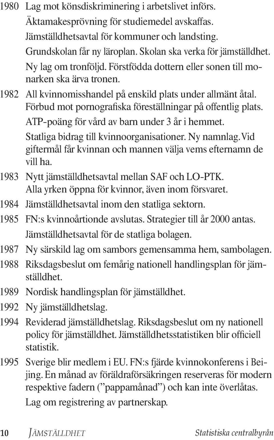 Förbud mot pornografiska föreställningar på offentlig plats. ATP-poäng för vård av barn under 3 år i hemmet. Statliga bidrag till kvinnoorganisationer. Ny namnlag.