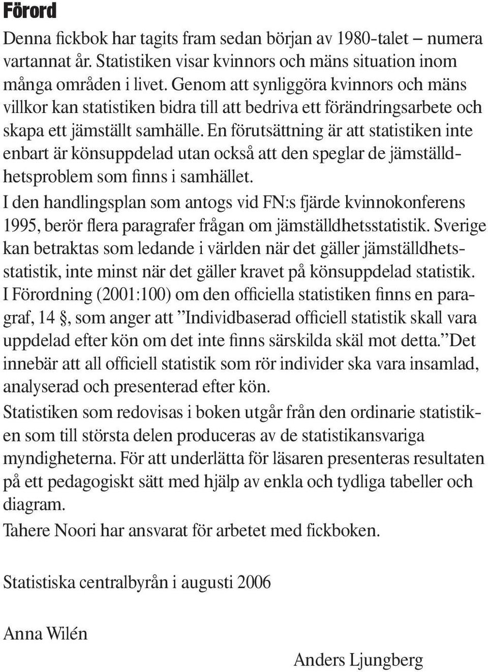 En förutsättning är att statistiken inte enbart är könsuppdelad utan också att den speglar de jämställdhetsproblem som finns i samhället.