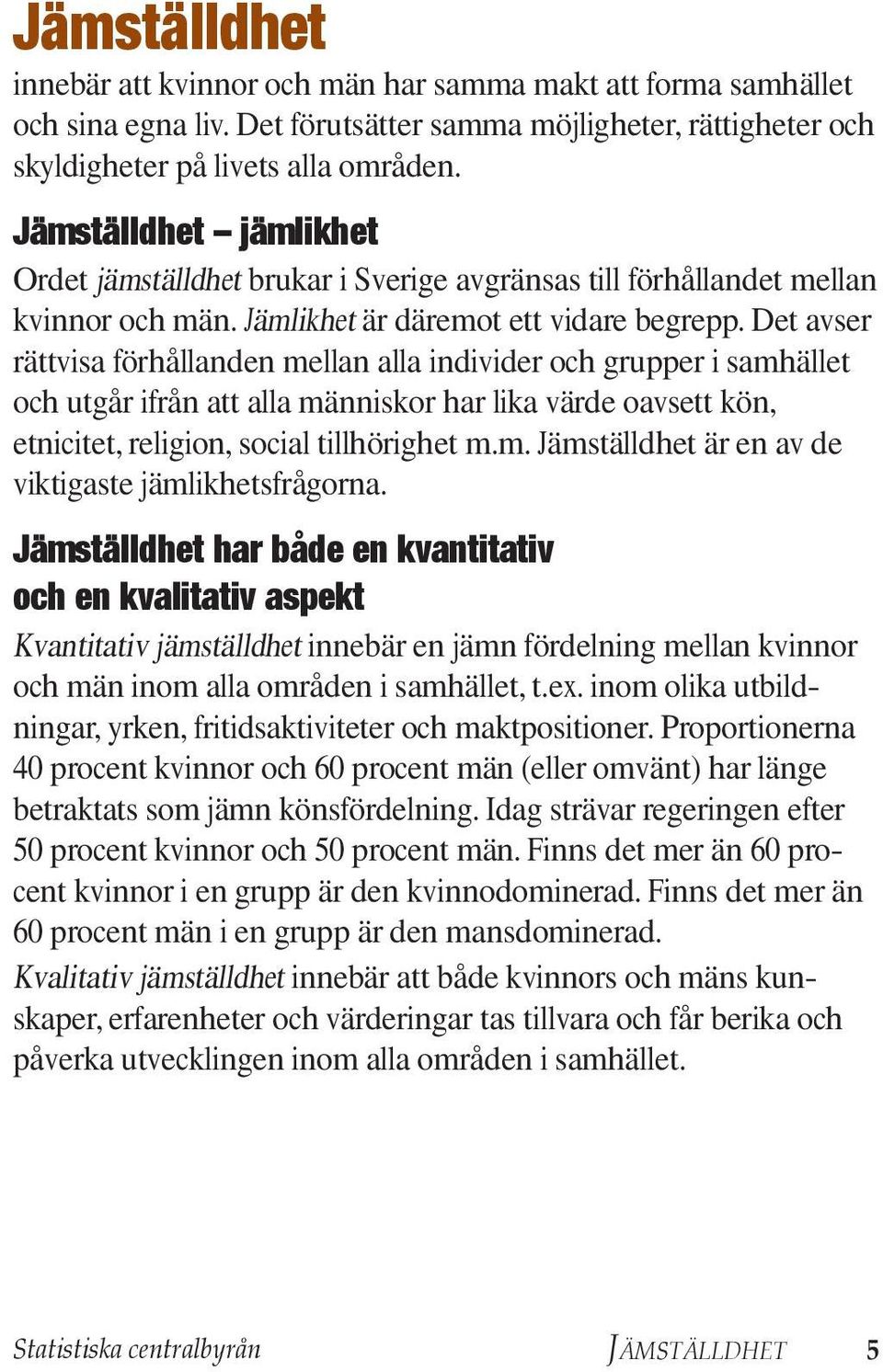 Det avser rättvisa förhållanden mellan alla individer och grupper i sam hället och utgår ifrån att alla människor har lika värde oavsett kön, etnicitet, religion, social tillhörighet m.m. Jämställdhet är en av de viktigaste jämlikhetsfrågorna.