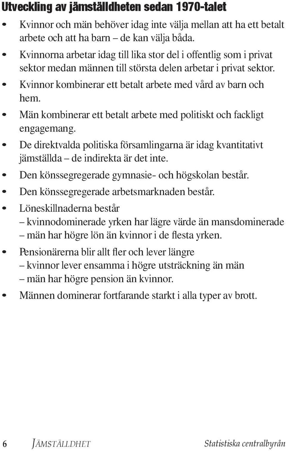 Män kombinerar ett betalt arbete med politiskt och fackligt engagemang. De direktvalda politiska församlingarna är idag kvantitativt jämställda de indirekta är det inte.