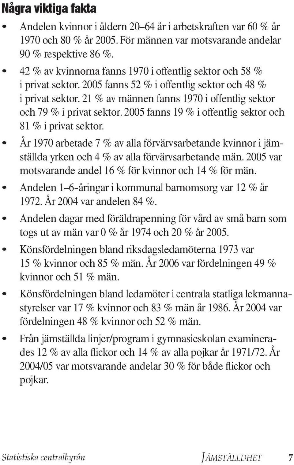 21 % av männen fanns 1970 i offentlig sektor och 79 % i privat sektor. 2005 fanns 19 % i offentlig sektor och 81 % i privat sektor.