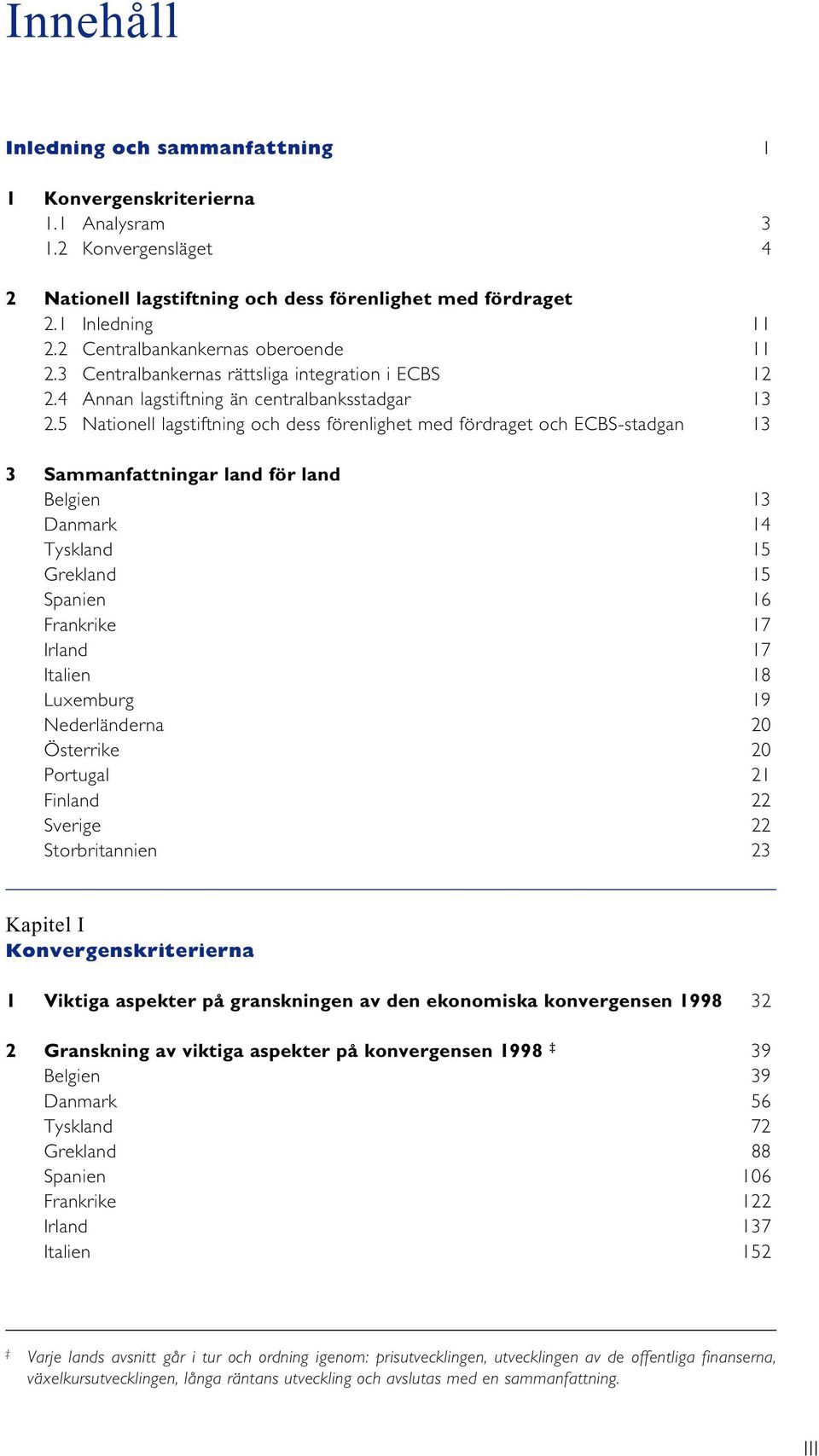 5 Nationell lagstiftning och dess förenlighet med fördraget och ECBS-stadgan 13 3 Sammanfattningar land för land Belgien 13 Danmark 14 Tyskland 15 Grekland 15 Spanien 16 Frankrike 17 Irland 17