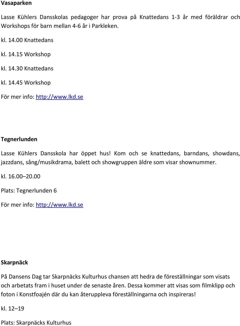 Kom och se knattedans, barndans, showdans, jazzdans, sång/musikdrama, balett och showgruppen äldre som visar shownummer. kl. 16.00 20.00 Plats: Tegnerlunden 6 För mer info: http://www.lkd.