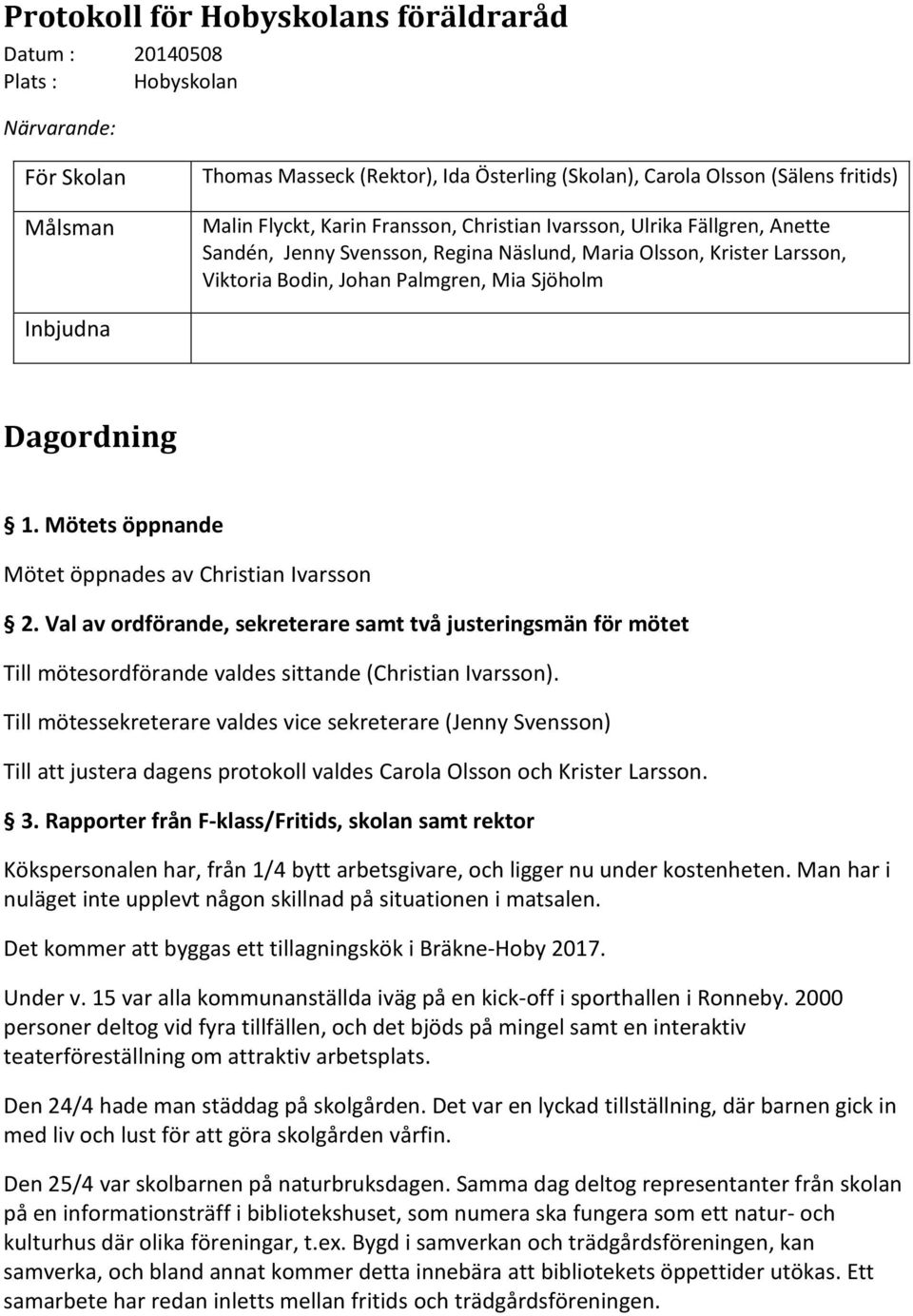 Mötets öppnande Mötet öppnades av Christian Ivarsson 2. Val av ordförande, sekreterare samt två justeringsmän för mötet Till mötesordförande valdes sittande (Christian Ivarsson).