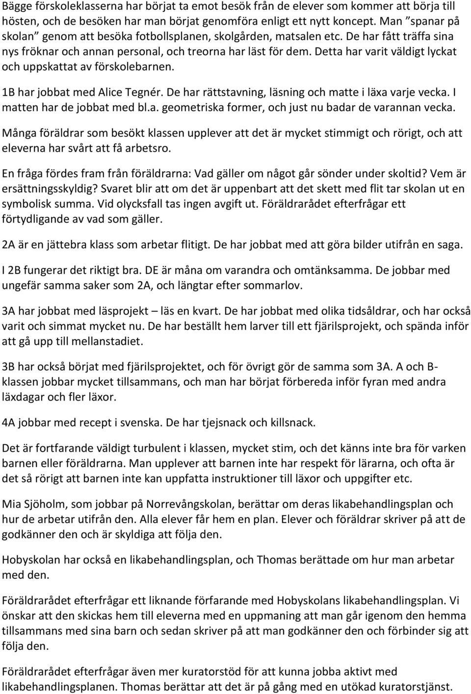 Detta har varit väldigt lyckat och uppskattat av förskolebarnen. 1B har jobbat med Alice Tegnér. De har rättstavning, läsning och matte i läxa varje vecka. I matten har de jobbat med bl.a. geometriska former, och just nu badar de varannan vecka.