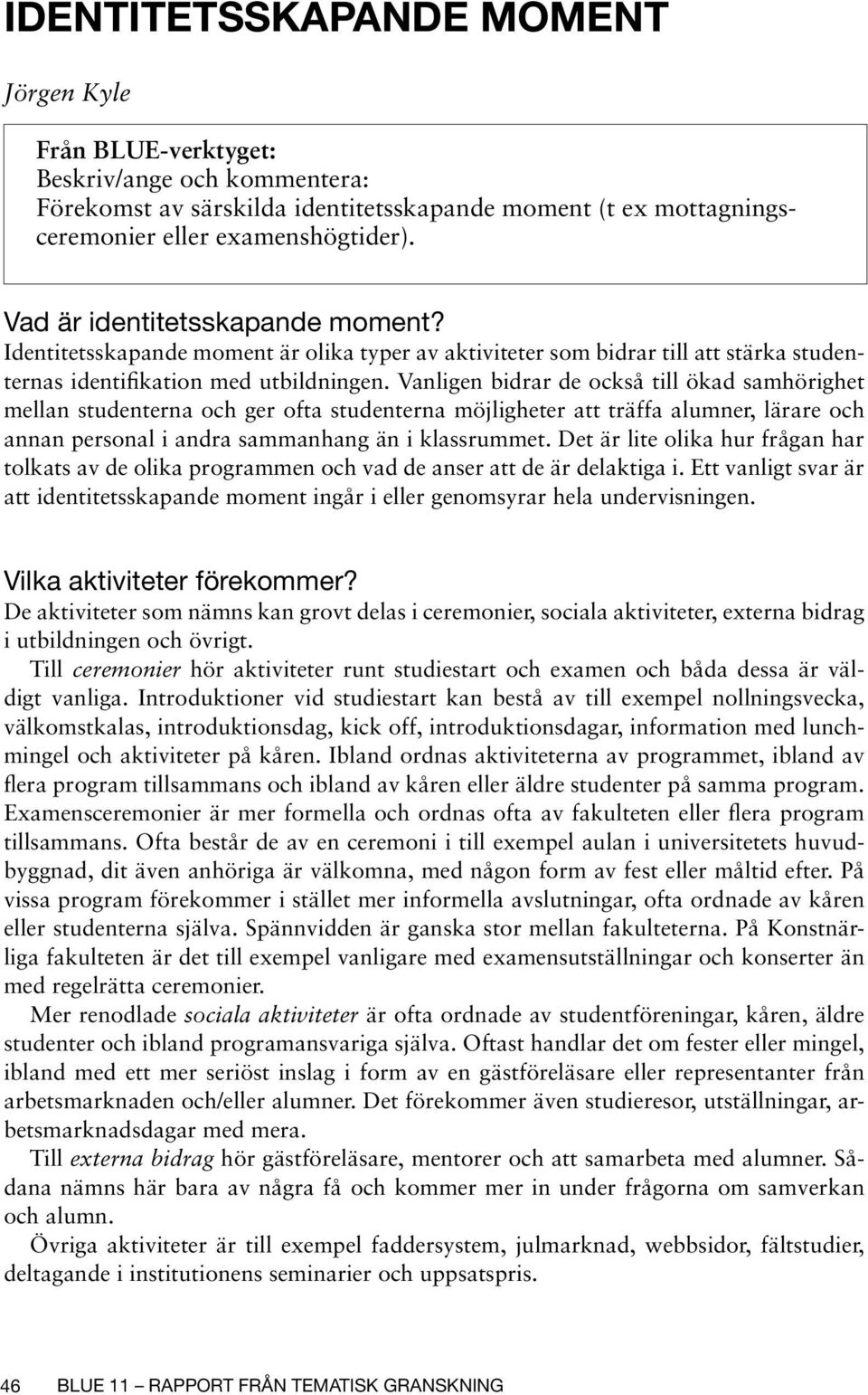 Vanligen bidrar de också till ökad samhörighet mellan na och ger ofta na möjligheter att träffa alumner, lärare och annan personal i andra sammanhang än i klassrummet.