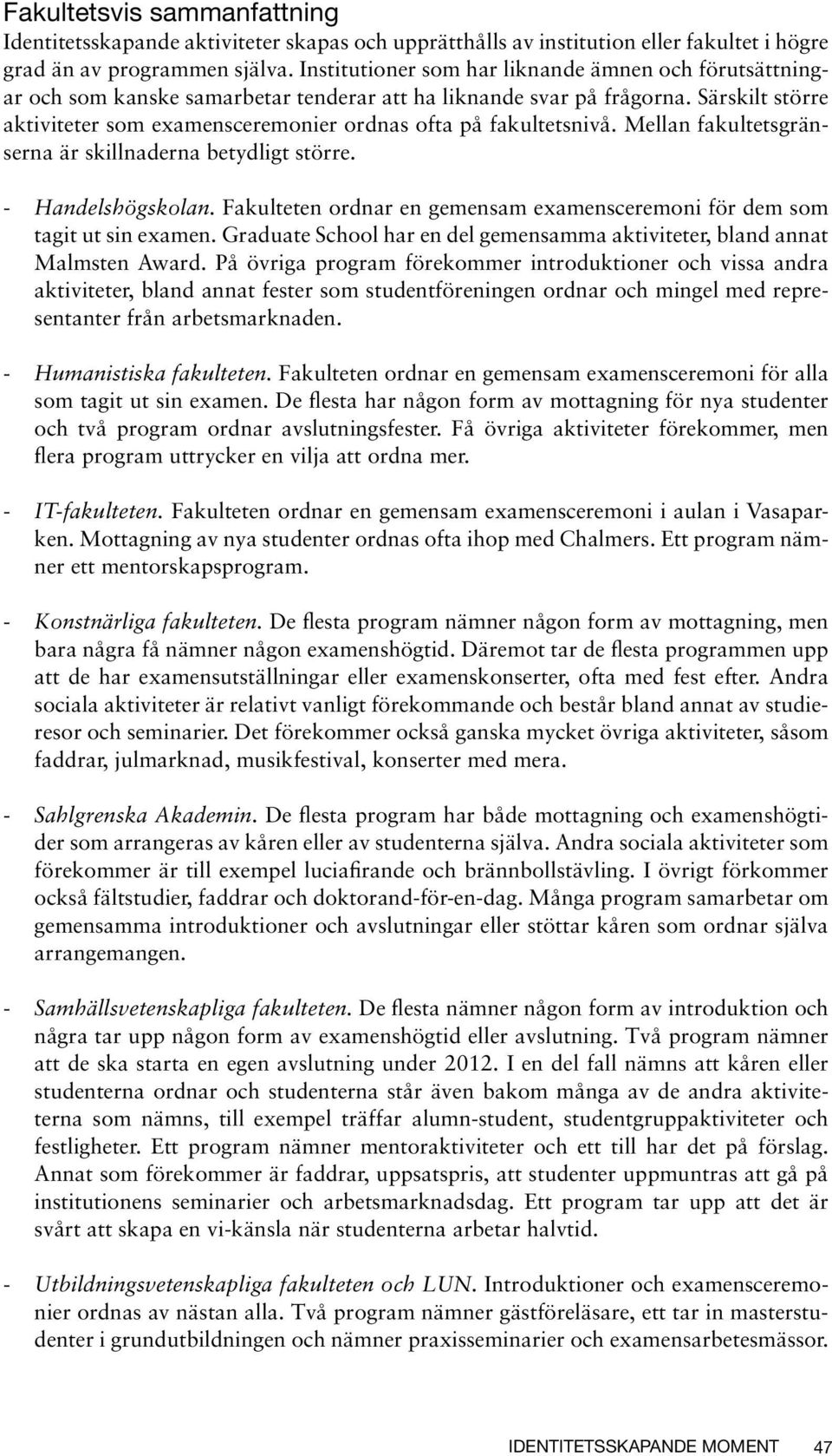 Mellan fakultetsgränserna är skillnaderna betydligt större. - Handelshögskolan. Fakulteten ordnar en gemensam examensceremoni för dem som tagit ut sin examen.