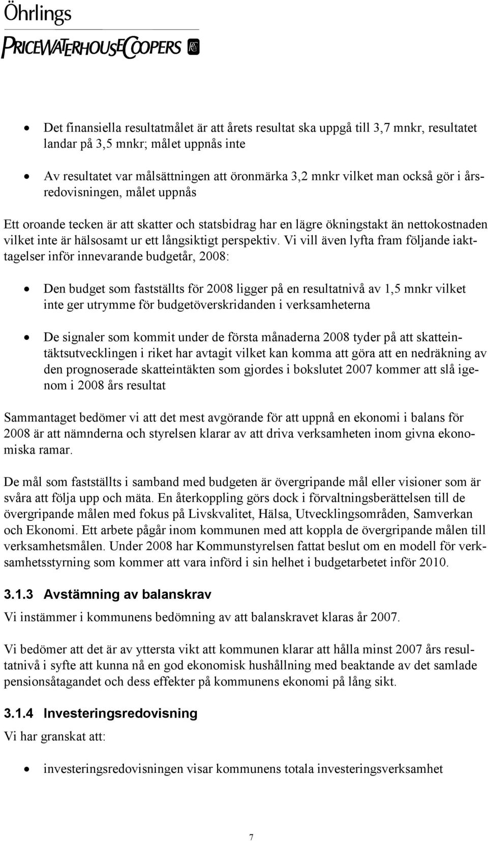 Vi vill även lyfta fram följande iakttagelser inför innevarande budgetår, 2008: Den budget som fastställts för 2008 ligger på en resultatnivå av 1,5 mnkr vilket inte ger utrymme för