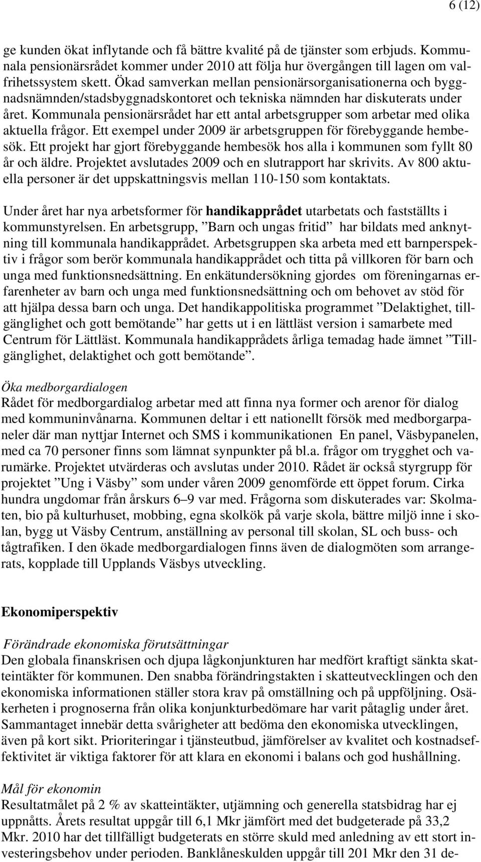 Kommunala pensionärsrådet har ett antal arbetsgrupper som arbetar med olika aktuella frågor. Ett exempel under 2009 är arbetsgruppen för förebyggande hembesök.