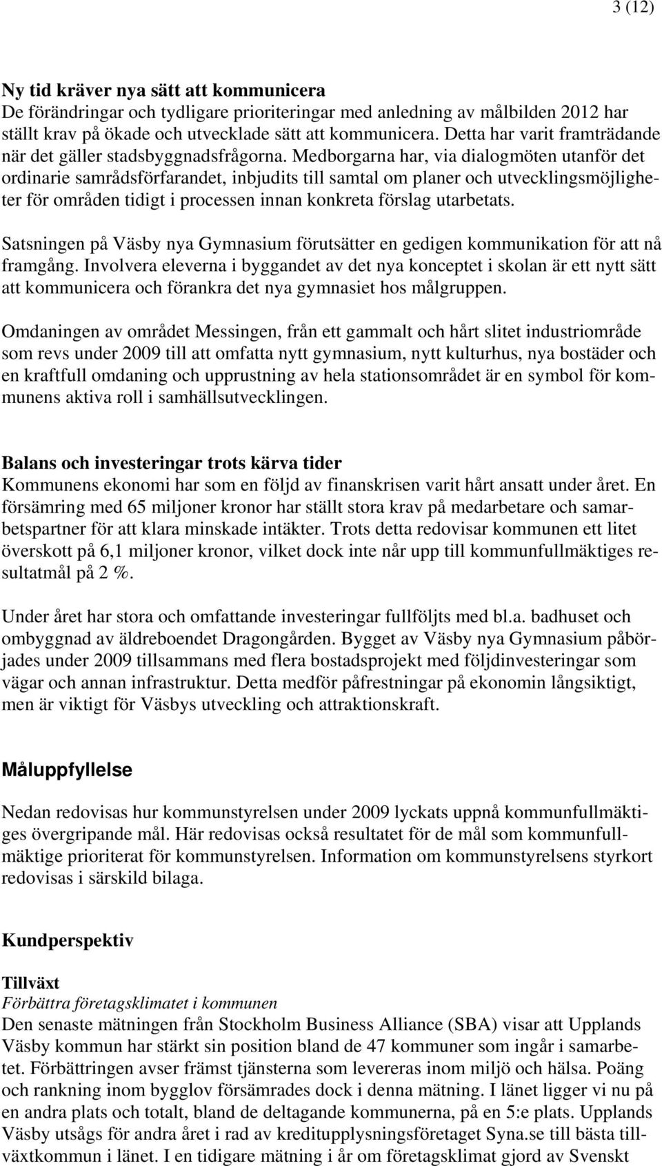 Medborgarna har, via dialogmöten utanför det ordinarie samrådsförfarandet, inbjudits till samtal om planer och utvecklingsmöjligheter för områden tidigt i processen innan konkreta förslag utarbetats.